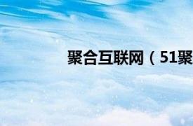 聚合互联网（51聚网相关内容简介介绍）