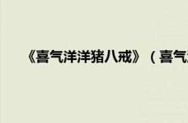 《喜气洋洋猪八戒》（喜气洋洋猪八戒相关内容简介介绍）