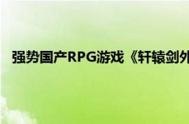 强势国产RPG游戏《轩辕剑外传：汉之云》武器相关内容介绍