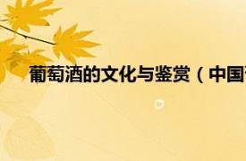 葡萄酒的文化与鉴赏（中国葡萄酒文化相关内容简介介绍）