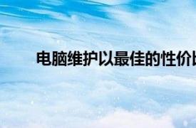 电脑维护以最佳的性价比保证电脑系统的正常使用