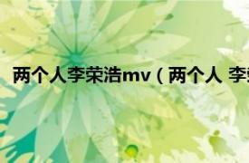 两个人李荣浩mv（两个人 李荣浩音乐单曲相关内容简介介绍）