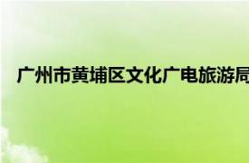 广州市黄埔区文化广电旅游局四级调研员彭志斌简介相关内容