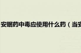 安眠药中毒应使用什么药（当安眠药中毒以后相关内容简介介绍）