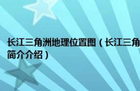 长江三角洲地理位置图（长江三角洲地区分省地图系列安徽省地图相关内容简介介绍）