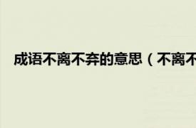 成语不离不弃的意思（不离不弃 中文成语相关内容简介介绍）