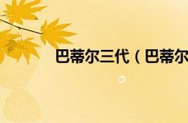 巴蒂尔三代（巴蒂尔7代相关内容简介介绍）