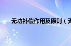 无功补偿作用及原则（无功补偿相关内容简介介绍）