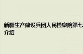 新疆生产建设兵团人民检察院第七分院原检察委员会委员辛对相关内容简要介绍