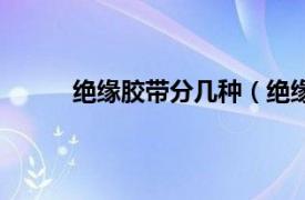 绝缘胶带分几种（绝缘胶带相关内容简介介绍）