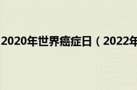 2020年世界癌症日（2022年世界癌症日相关内容简介介绍）