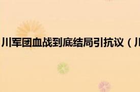 川军团血战到底结局引抗议（川军团血战到底相关内容简介介绍）