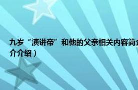 九岁“演讲帝”和他的父亲相关内容简介介绍（九岁“演讲帝”和他的父亲相关内容简介介绍）