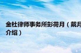 金杜律师事务所彭荷月（戴月 金杜律师事务所律师相关内容简介介绍）