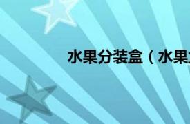 水果分装盒（水果盒相关内容简介介绍）