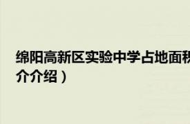 绵阳高新区实验中学占地面积（绵阳高新区实验中学相关内容简介介绍）