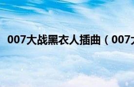 007大战黑衣人插曲（007大战黑衣人相关内容简介介绍）