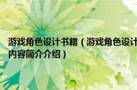 游戏角色设计书籍（游戏角色设计 2011年人民邮电出版社出版的图书相关内容简介介绍）