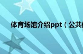 体育场馆介绍ppt（公共体育场馆相关内容简介介绍）