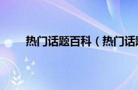 热门话题百科（热门话题 词汇相关内容简介介绍）