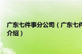 广东七件事分公司（广东七件事网络科技有限公司相关内容简介介绍）