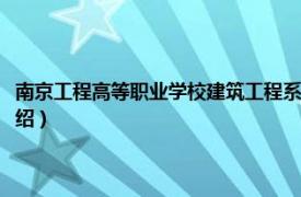 南京工程高等职业学校建筑工程系（南京工程高等职业学校相关内容简介介绍）