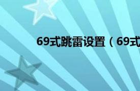 69式跳雷设置（69式跳雷相关内容简介介绍）