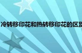 冷转移印花和热转移印花的区别（热转移印花相关内容简介介绍）