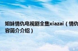 姐妹情仇电视剧全集xiazai（情仇姐妹 2012年中国大陆电视连续剧相关内容简介介绍）