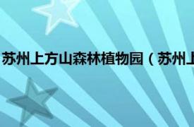 苏州上方山森林植物园（苏州上方山森林公园相关内容简介介绍）