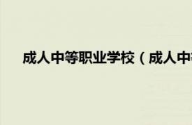 成人中等职业学校（成人中等专科学校相关内容简介介绍）