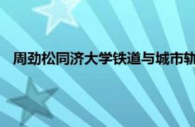 周劲松同济大学铁道与城市轨道交通研究所教授相关内容简介