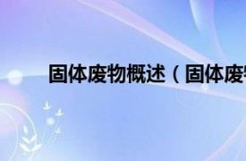 固体废物概述（固体废物处理相关内容简介介绍）