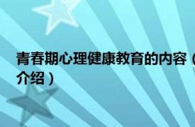 青春期心理健康教育的内容（青春期心理健康教育相关内容简介介绍）