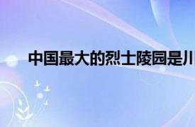 中国最大的烈士陵园是川陕革命根据地红军烈士陵园