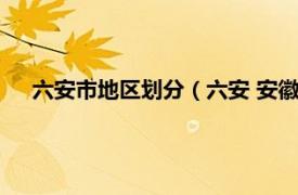 六安市地区划分（六安 安徽省辖地级市相关内容简介介绍）