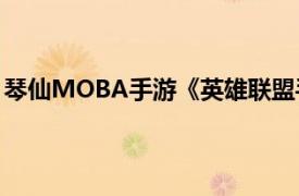 琴仙MOBA手游《英雄联盟手游》中英雄角色相关内容介绍