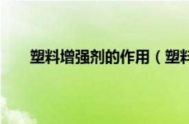 塑料增强剂的作用（塑料增强剂相关内容简介介绍）