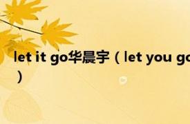 let it go华晨宇（let you go 华晨宇演唱歌曲相关内容简介介绍）