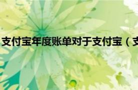 支付宝年度账单对于支付宝（支付宝年度账单相关内容简介介绍）