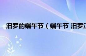 汨罗的端午节（端午节 汨罗江畔端午习俗相关内容简介介绍）