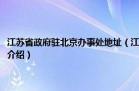 江苏省政府驻北京办事处地址（江苏省人民政府驻北京办事处相关内容简介介绍）