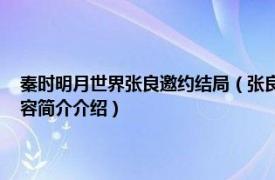 秦时明月世界张良邀约结局（张良 游戏《秦时明月世界》中的角色相关内容简介介绍）