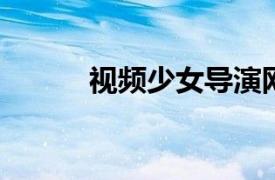 视频少女导演网剧相关内容简介