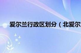 爱尔兰行政区划分（北爱尔兰行政区划相关内容简介介绍）