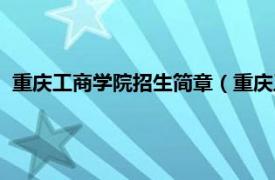 重庆工商学院招生简章（重庆工商职业学院相关内容简介介绍）