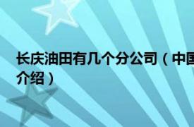 长庆油田有几个分公司（中国石油长庆油田分公司相关内容简介介绍）