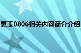 惠玉0806相关内容简介介绍（惠玉0806相关内容简介介绍）