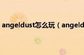 angeldust怎么玩（angeldust 3d手游相关内容简介介绍）