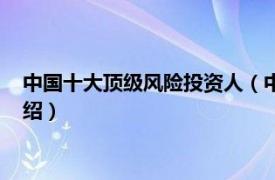 中国十大顶级风险投资人（中国顶级风险投资人相关内容简介介绍）